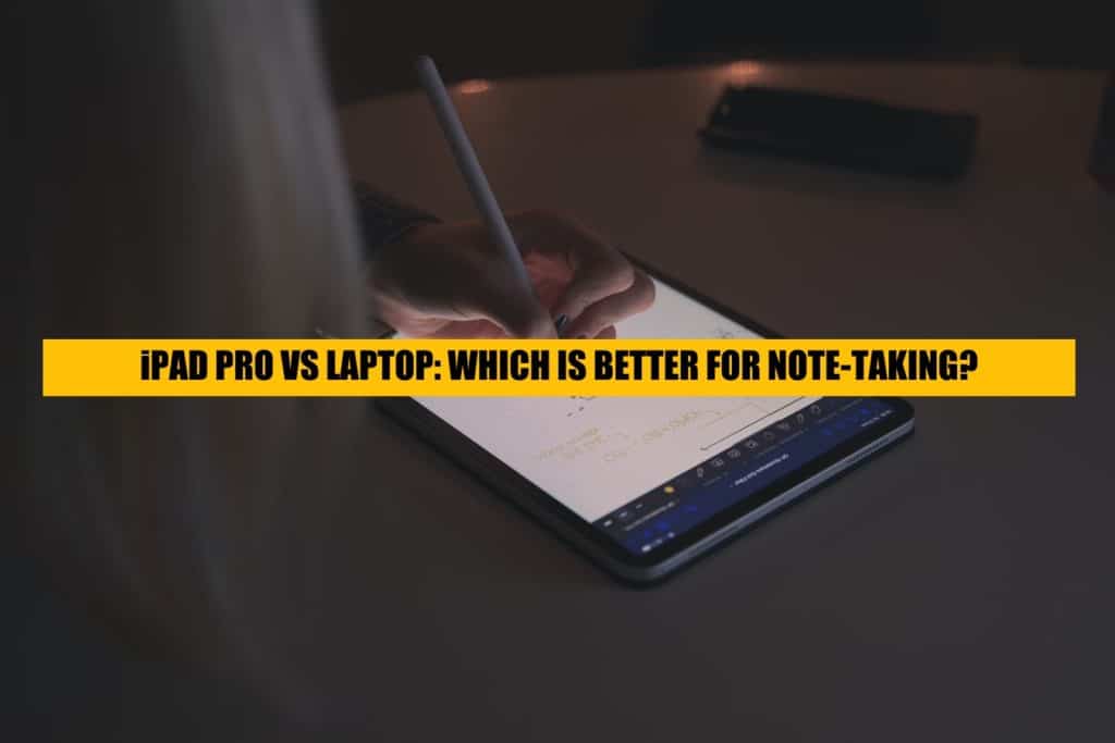 iPad Pro vs Laptop for Note-Taking