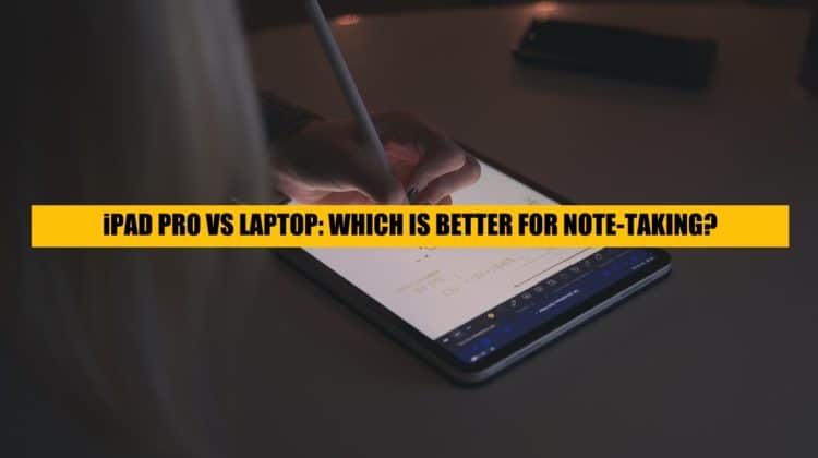 iPad Pro vs Laptop for Note-Taking