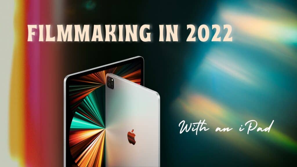 Filmmaking in 2022 Using an iPad
