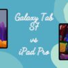 Galaxy Tab S7 vs iPad Pro – Which tablet is better?