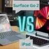 Surface Go 2 vs iPad – Which tablet should you buy?