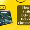 How to Switch Between Desks on Chromebook